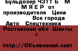 Бульдозер ЧЗТТ-Б10 М.М.Я-Е.Р1 от производителя › Цена ­ 5 520 000 - Все города Авто » Спецтехника   . Ростовская обл.,Шахты г.